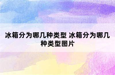 冰箱分为哪几种类型 冰箱分为哪几种类型图片